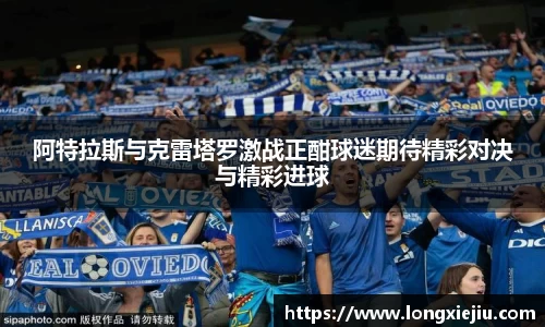 阿特拉斯与克雷塔罗激战正酣球迷期待精彩对决与精彩进球