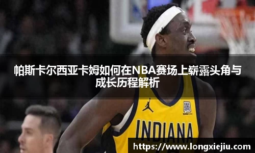 帕斯卡尔西亚卡姆如何在NBA赛场上崭露头角与成长历程解析