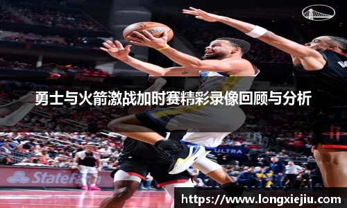 勇士与火箭激战加时赛精彩录像回顾与分析