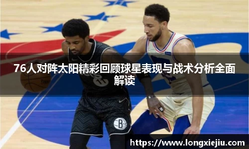 76人对阵太阳精彩回顾球星表现与战术分析全面解读
