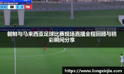 朝鲜与马来西亚足球比赛现场直播全程回顾与精彩瞬间分享