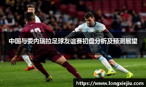 中国与委内瑞拉足球友谊赛初盘分析及预测展望