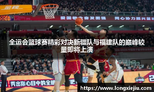 全运会篮球赛精彩对决新疆队与福建队的巅峰较量即将上演