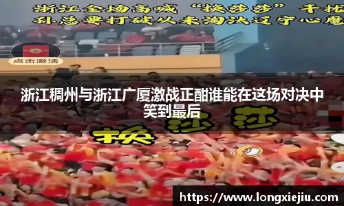浙江稠州与浙江广厦激战正酣谁能在这场对决中笑到最后
