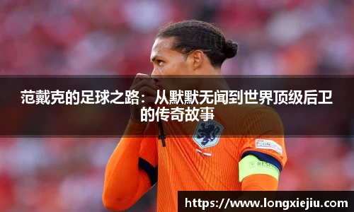 范戴克的足球之路：从默默无闻到世界顶级后卫的传奇故事