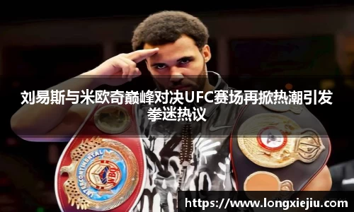 刘易斯与米欧奇巅峰对决UFC赛场再掀热潮引发拳迷热议