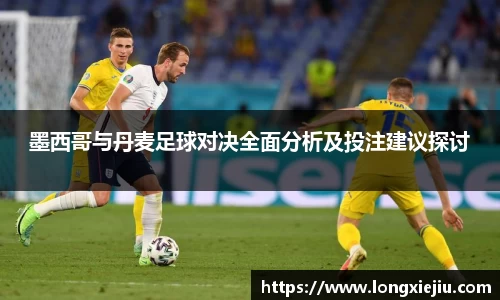墨西哥与丹麦足球对决全面分析及投注建议探讨