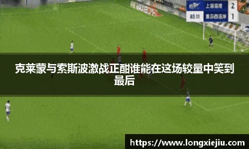 克莱蒙与索斯波激战正酣谁能在这场较量中笑到最后
