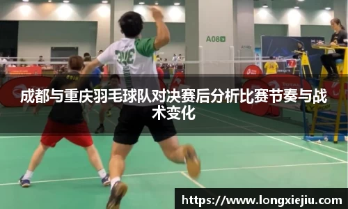 成都与重庆羽毛球队对决赛后分析比赛节奏与战术变化