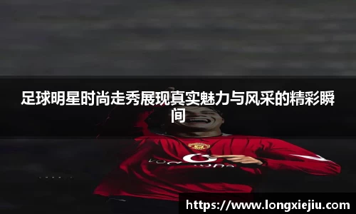 足球明星时尚走秀展现真实魅力与风采的精彩瞬间