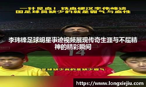 李玮锋足球明星事迹视频展现传奇生涯与不屈精神的精彩瞬间