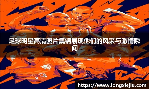 足球明星高清照片集锦展现他们的风采与激情瞬间