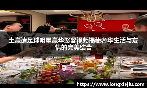 土豪请足球明星豪华聚餐视频揭秘奢华生活与友情的完美结合