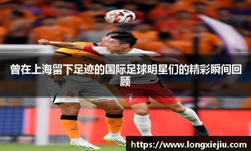 曾在上海留下足迹的国际足球明星们的精彩瞬间回顾