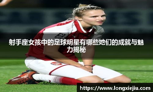 射手座女孩中的足球明星有哪些她们的成就与魅力揭秘