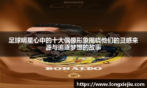 足球明星心中的十大偶像形象揭晓他们的灵感来源与追逐梦想的故事