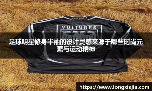 足球明星修身半袖的设计灵感来源于哪些时尚元素与运动精神