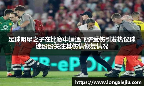 足球明星之子在比赛中遭遇飞铲受伤引发热议球迷纷纷关注其伤情恢复情况